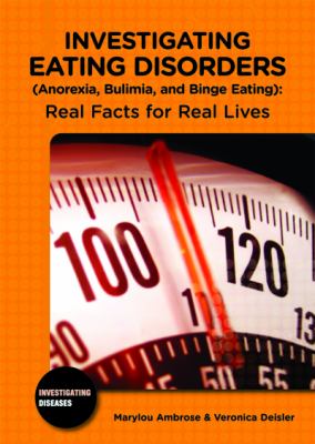 Investigating eating disorders (anorexia, bulimia, and binge eating) : real facts for real lives