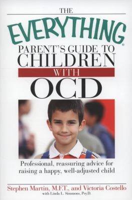 The everything parent's guide to children with OCD : professional, reassuring advice for raising a happy, well-adjusted child