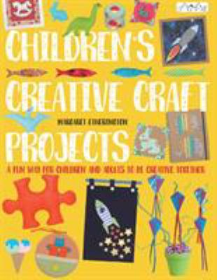 Children's creative craft projects : a fun way for children and adults to be creative together