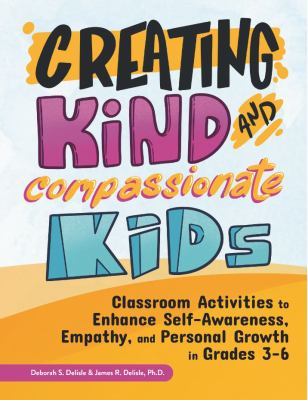 Creating kind and compassionate kids : classroom activities to enhance self-awareness, empathy, and personal growth in grades 3-6