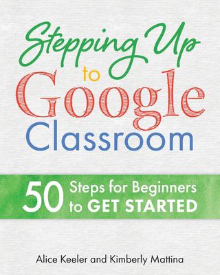 Stepping up to Google classroom : 50 steps for beginners to get started