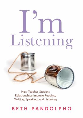 I'm listening : how teacher-student relationships improve reading, writing, speaking, and listening