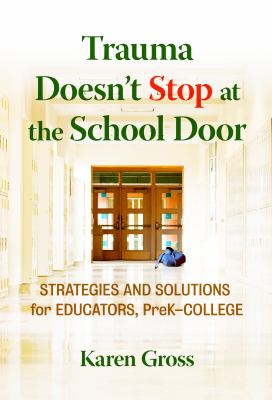 Trauma doesn't stop at the school door : strategies and solutions for educators, Pre-K-college