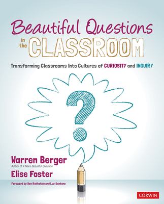 Beautiful questions in the classroom : transforming classrooms into cultures of curiosity and inquiry