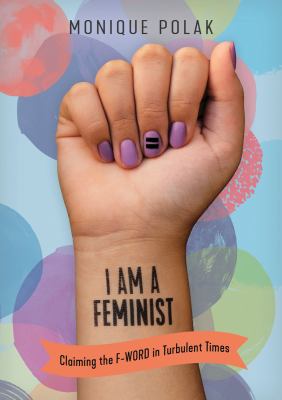 I am a feminist : claiming the F-word in turbulent times
