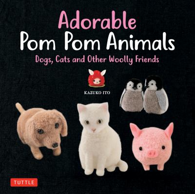 Adorable pom pom animals : cuddly dogs, cats and other woolly friends