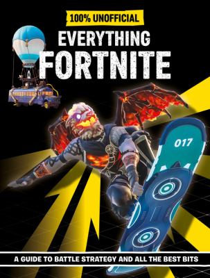 100% unofficial : Everything Fortnite : a guide to battle strategy and all the best bits