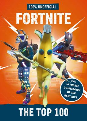 100% unofficial Fortnite : the top 100 : the ultimate countdown of the best bits