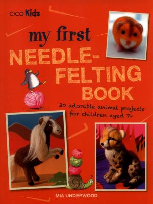 My first needle-felting book : 30 adorable animal projects for children aged 7+