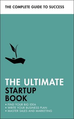 The ultimate startup book : find your big idea, write your business plan, master sales and marketing