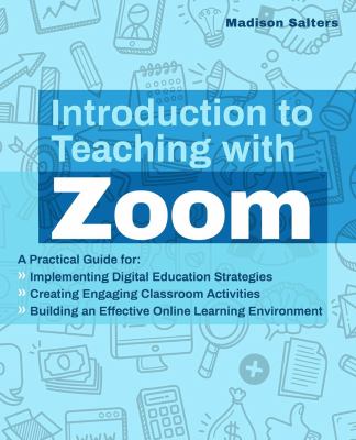 Introduction to teaching with Zoom : a practical guide for implementing digital education strategies, creating engaging classroom activities, and building an effective online learning environment