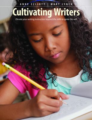 Cultivating writers : elevate your writing instruction beyond the skills to ignite the will