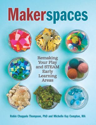 Makerspaces : remaking your play and STEAM early learning areas