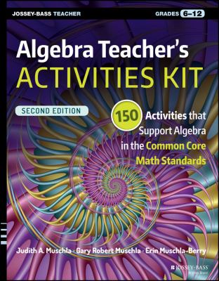 Algebra teacher's activities kit, grades 6-12 : 150 activities that support algebra in the common core math standards