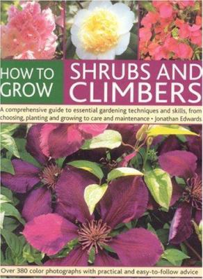 How to grow shrubs and climbers : a comprehensive guide to essential gardening techniques and skills, from choosing, planting and growing to care and maintenance