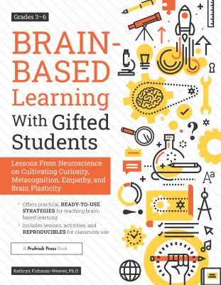 Brain-based learning with gifted students, grades 3-6 : lessons from neuroscience on cultivating curiosity, metacognition, empathy, and brain plasticity