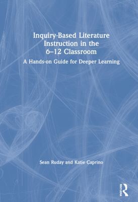 Inquiry-based literature instruction in the 6-12 classroom : a hands-on guide for deeper learning