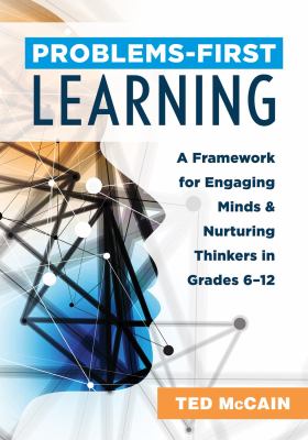Problems-first learning : a framework for engaging minds and nurturing thinkers in grades 6-12