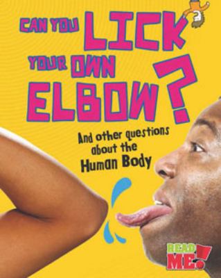 Can you lick your own elbow? : and other questions about the human body