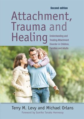 Attachment, trauma, and healing : understanding and treating attachment disorder in children, families and adults