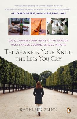The sharper your knife, the less you cry : love, laughter, and tears in Paris at the world's most famous cooking school
