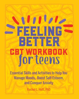 Feeling better : CBT workbook for teens : essential skills and activities to help you manage moods, boost self-esteem, and conquer anxiety