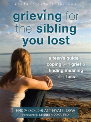 Grieving for the sibling you lost : a teen's guide to coping with grief & finding meaning after loss