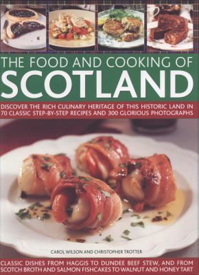 The food and cooking of Scotland : discover the rich culinary heritage of this histroic land in 70 classic step-by-step recipes and 300 glorious photographs : classic dishes from Haggis to Dundee beef stew, and from scoth broth and salmon fishcakes to walnut and honey tart