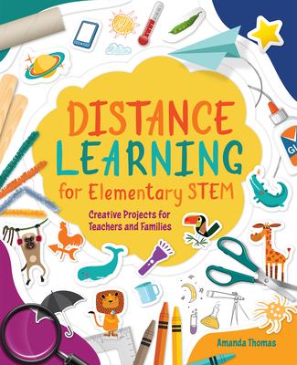 Distance learning for elementary STEM : creative projects for teachers and families