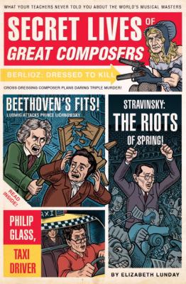 Secret lives of the composers : what the teachers never told you about the world's musical masters