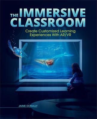 The immersive classroom : create customized learning experiences with AR/VR