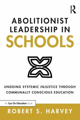 Abolitionist leadership in schools : undoing systemic injustice through communally conscious education