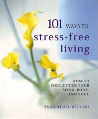 101 ways to stress-free living : how to declutter your mind, body, and soul