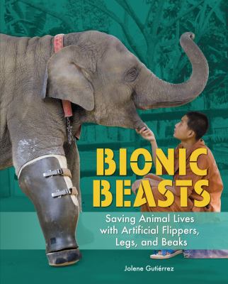 Bionic beasts : saving animal lives with artificial flippers, legs, and beaks