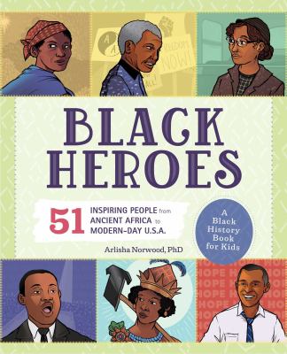 Black heroes : 51 inspiring people from ancient Africa to modern-day U.S.A.: a black history book for kids