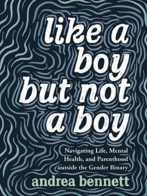 Like a boy but not a boy : navigating life, mental health, and parenthood outside the gender binary