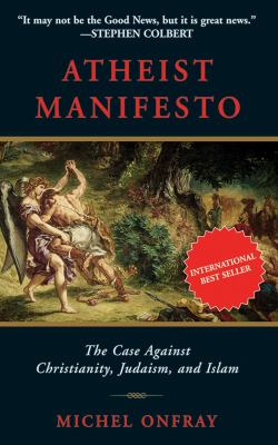 Atheist manifesto : the case against Christianity, Judaism, and Islam