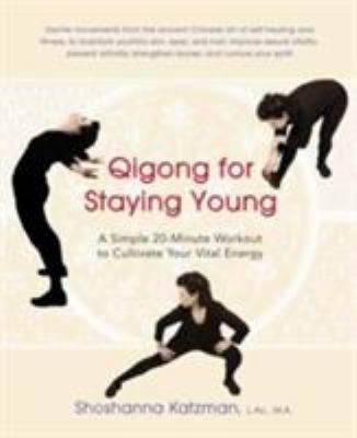 Qigong for staying young : a simple twenty-minute workout to cultivate your vital energy