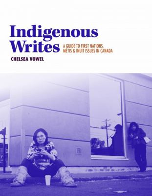 Indigenous writes : a guide to First Nations, Métis & Inuit issues in Canada