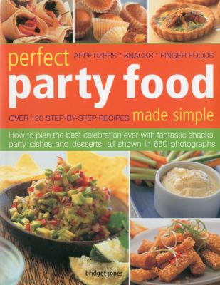 Perfect party food : appetizers, snacks, finger foods : over 120 step-by-step recipes made simple