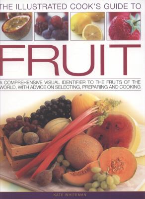 The illustrated cook's guide to fruit : a comprehensive visual identifier to the fruits of the world, with advice on selecting, preparing and cooking