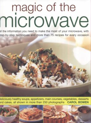 Magic of the microwave : all the information you need to make the most of your microwave, with step-by-step techniques and more than 75 recipes for every occasion