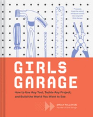 Girls garage : how to use any tool, tackle any project and build the world you want to see