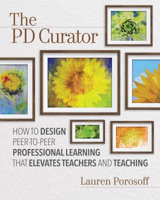 The PD curator : how to design peer-to-peer professional learning that elevates teachers and teaching