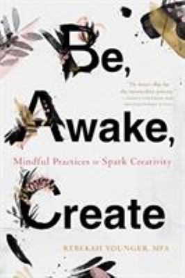 Be, awake, create : mindful practices to spark creativity