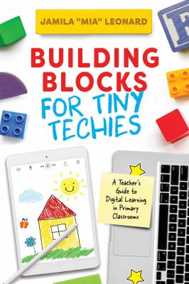 Building blocks for tiny techies : a teacher's guide to digital learning in primary classrooms