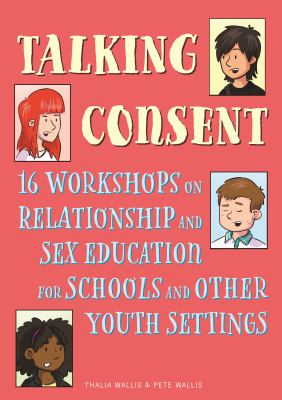 Talking consent : 16 workshops on relationship and sex education for schools and other youth settings