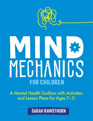 Mind mechanics for children : a mental health toolbox with activities and lesson plans for ages 7-11