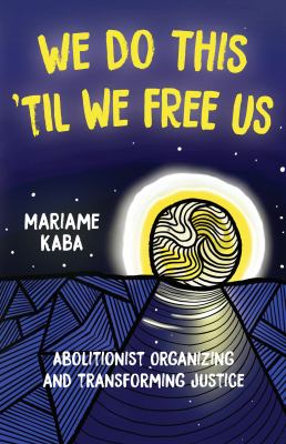 We do this 'til we free us : abolitionist organizing and transforming justice