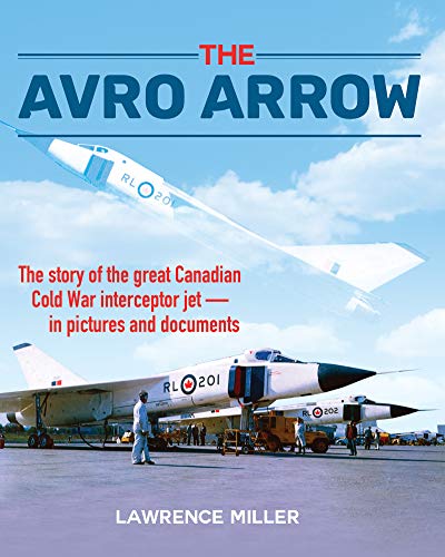 The Avro Arrow : the story of the great Canadian Cold War interceptor jet--in pictures and documents